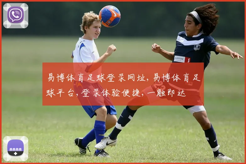 易博体育足球登录网址,易博体育足球平台,登录体验便捷,一触即达