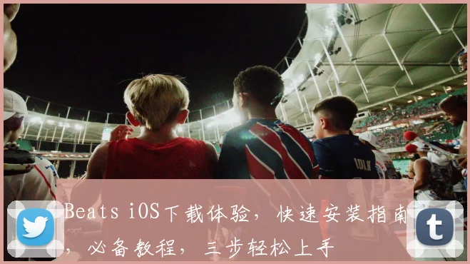 Beats iOS下载体验，快速安装指南，必备教程，三步轻松上手