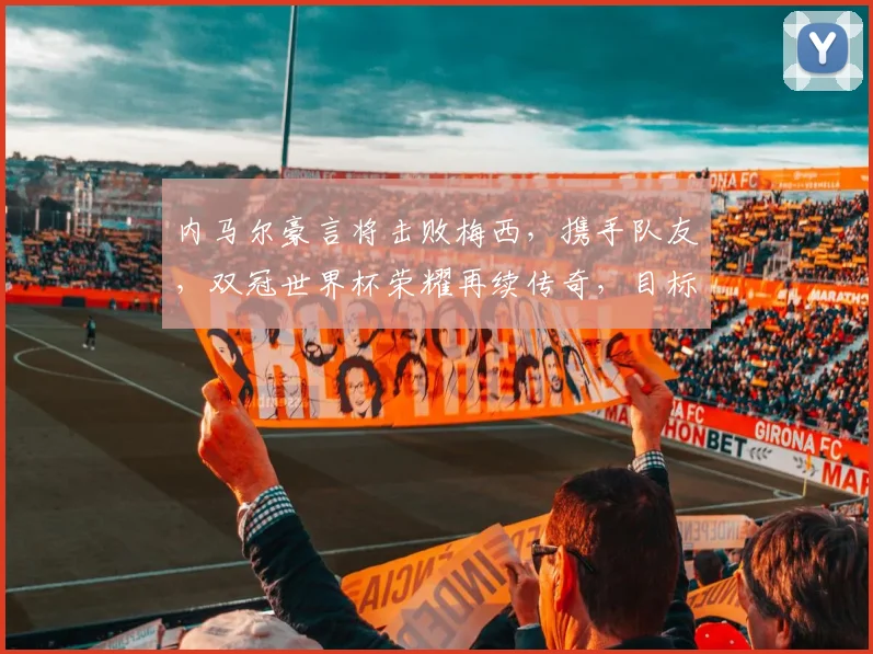 内马尔豪言将击败梅西，携手队友，双冠世界杯荣耀再续传奇，目标明确