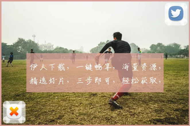 伊人下载，一键畅享，海量资源，精选好片，三步即可，轻松获取，不容错过，速来体验