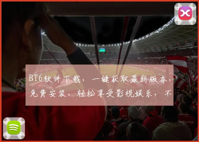 BT6软件下载，一键获取最新版本，免费安装，轻松享受影视娱乐，不容错过