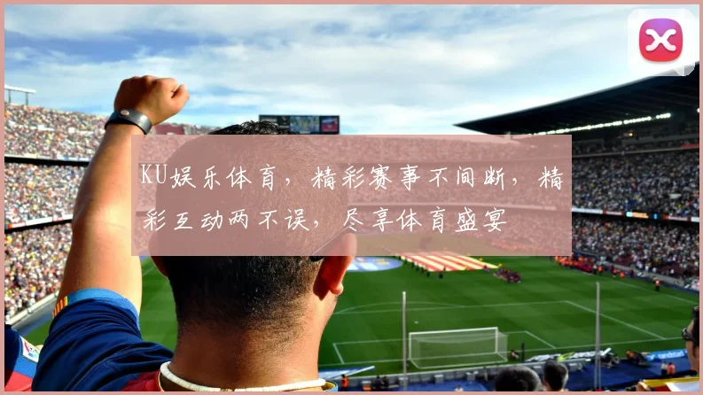 KU娱乐体育，精彩赛事不间断，精彩互动两不误，尽享体育盛宴