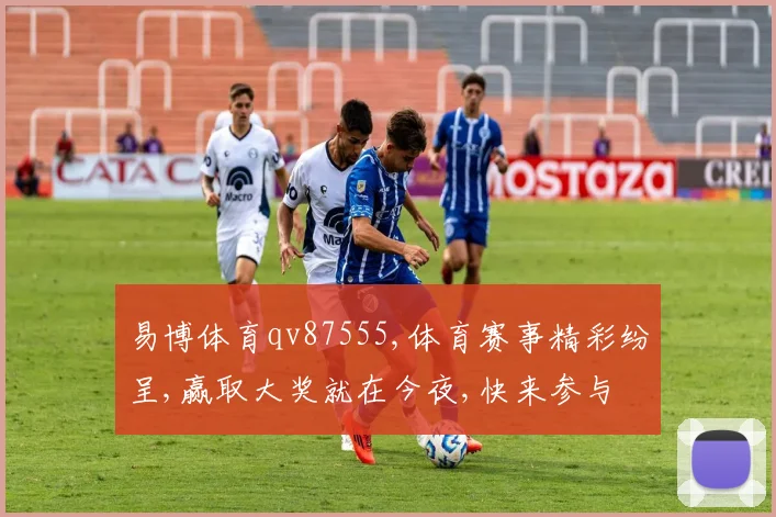 易博体育qv87555,体育赛事精彩纷呈,赢取大奖就在今夜,快来参与
