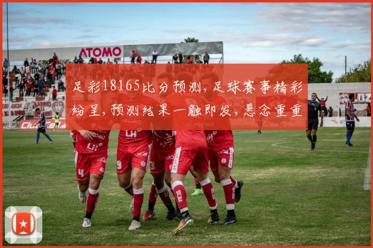 足彩18165比分预测,足球赛事精彩纷呈,预测结果一触即发,悬念重重