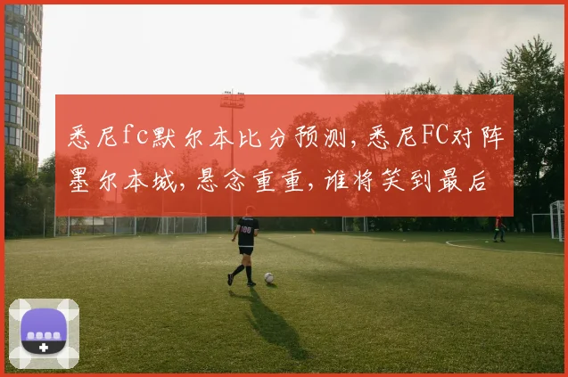 悉尼fc默尔本比分预测,悉尼FC对阵墨尔本城,悬念重重,谁将笑到最后