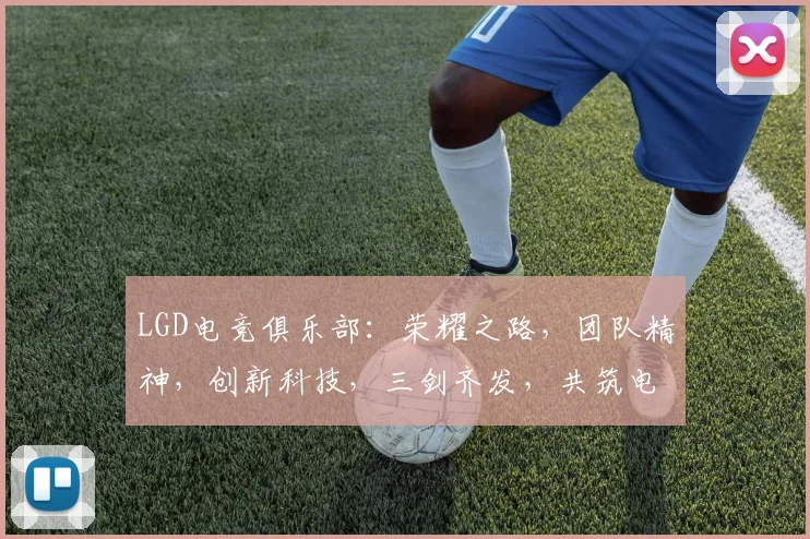LGD电竞俱乐部：荣耀之路，团队精神，创新科技，三剑齐发，共筑电竞辉煌