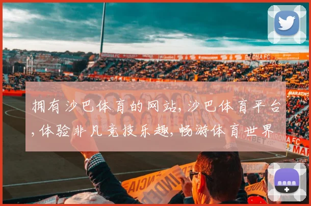 拥有沙巴体育的网站,沙巴体育平台,体验非凡竞技乐趣,畅游体育世界