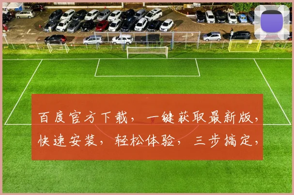 百度官方下载，一键获取最新版，快速安装，轻松体验，三步搞定，不容错过，立即行动