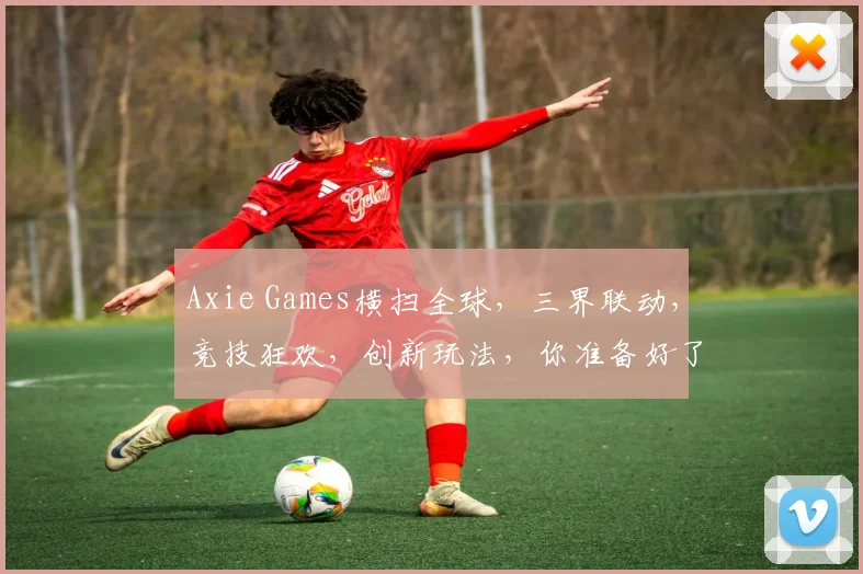 Axie Games横扫全球，三界联动，竞技狂欢，创新玩法，你准备好了吗