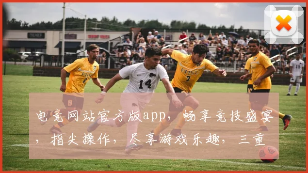 电竞网站官方版app，畅享竞技盛宴，指尖操作，尽享游戏乐趣，三重福利等你来