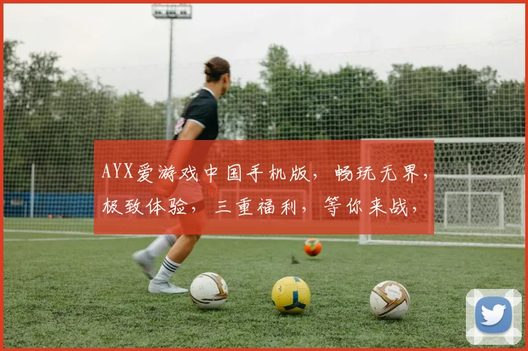 AYX爱游戏中国手机版，畅玩无界，极致体验，三重福利，等你来战，一触即达